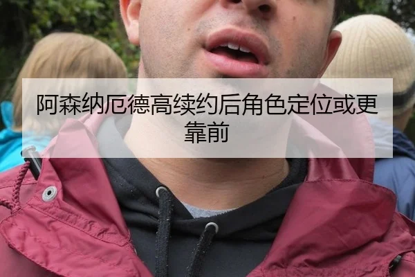 阿森纳厄德高续约后角色定位或更靠前